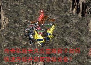 传奇私服长久公益服新手如何快速升级并获取顶级装备? 传奇私服长久公益服新手如何快速升级并获取顶级装备?