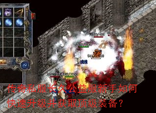 传奇私服长久公益服新手如何快速升级并获取顶级装备? 传奇私服长久公益服新手如何快速升级并获取顶级装备?