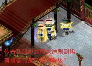 传奇私服中如何快速刷到稀有装备与提升战力等级? 传奇私服中如何快速刷到稀有装备与提升战力等级?