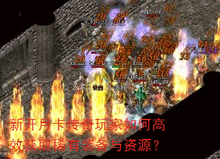 新开月卡传奇玩家如何高效获取稀有装备与资源? 新开月卡传奇玩家如何高效获取稀有装备与资源?