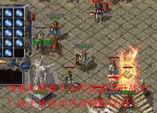 传奇私服新手如何快速提升战力?战士技能加点攻略有疑问? 传奇私服新手如何快速提升战力?战士技能加点攻略有疑问?