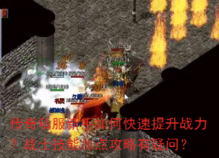 传奇私服新手如何快速提升战力?战士技能加点攻略有疑问? 传奇私服新手如何快速提升战力?战士技能加点攻略有疑问?