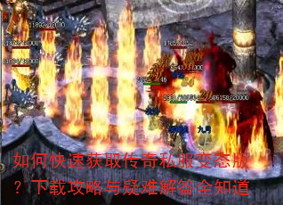 如何快速获取传奇私服变态版?下载攻略与疑难解答全知道 如何快速获取传奇私服变态版?下载攻略与疑难解答全知道