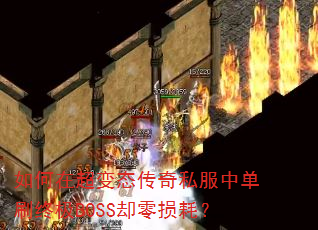 如何在超变态传奇私服中单刷终极BOSS却零损耗? 如何在超变态传奇私服中单刷终极BOSS却零损耗?