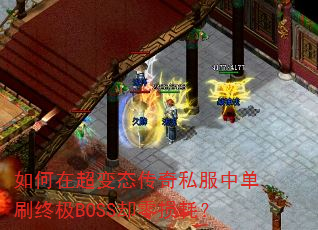 如何在超变态传奇私服中单刷终极BOSS却零损耗? 如何在超变态传奇私服中单刷终极BOSS却零损耗?