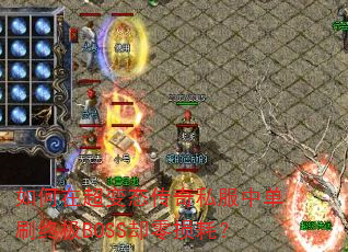 如何在超变态传奇私服中单刷终极BOSS却零损耗? 如何在超变态传奇私服中单刷终极BOSS却零损耗?