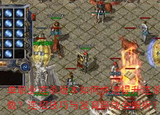 单职业连杀版本如何快速提升连杀数?连招技巧与发育路线全解析? 单职业连杀版本如何快速提升连杀数?连招技巧与发育路线全解析?