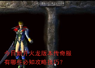 今日新开火龙版本传奇服有哪些必知攻略技巧? 今日新开火龙版本传奇服有哪些必知攻略技巧?