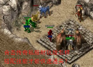 合击传奇私服耐玩版怎样搭配技能才能快速通关? 合击传奇私服耐玩版怎样搭配技能才能快速通关?