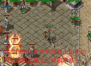 热血传奇私服重制版战士职业如何快速刷出屠龙刀终极攻略? 热血传奇私服重制版战士职业如何快速刷出屠龙刀终极攻略?