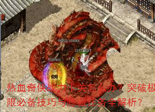 热血奇侠战力卡关怎么办?突破极限必备技巧与隐藏任务全解析? 热血奇侠战力卡关怎么办?突破极限必备技巧与隐藏任务全解析?