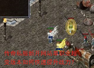 传奇私服新开网站单职业超变版本如何快速提升战力? 传奇私服新开网站单职业超变版本如何快速提升战力?