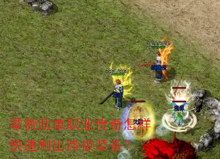 零赞助单职业传奇怎样快速刷出终极装备? 零赞助单职业传奇怎样快速刷出终极装备?