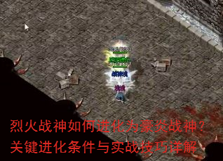 烈火战神如何进化为豪炎战神?关键进化条件与实战技巧详解 烈火战神如何进化为豪炎战神?关键进化条件与实战技巧详解