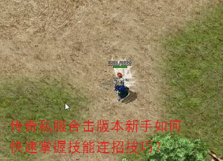 传奇私服合击版本新手如何快速掌握技能连招技巧? 传奇私服合击版本新手如何快速掌握技能连招技巧?