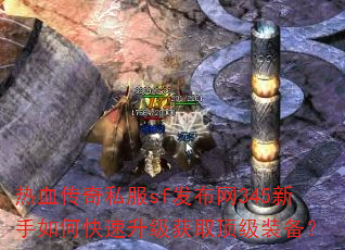 热血传奇私服sf发布网345新手如何快速升级获取顶级装备? 热血传奇私服sf发布网345新手如何快速升级获取顶级装备?
