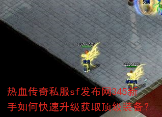 热血传奇私服sf发布网345新手如何快速升级获取顶级装备? 热血传奇私服sf发布网345新手如何快速升级获取顶级装备?