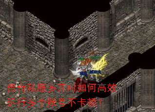 传奇私服多开时如何高效运行多个账号不卡顿? 传奇私服多开时如何高效运行多个账号不卡顿?