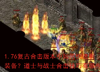 1.76复古合击版本中如何快速刷装备?道士与战士合击技巧有哪些? 1.76复古合击版本中如何快速刷装备?道士与战士合击技巧有哪些?