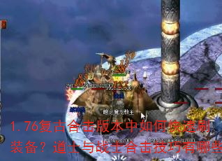 1.76复古合击版本中如何快速刷装备?道士与战士合击技巧有哪些? 1.76复古合击版本中如何快速刷装备?道士与战士合击技巧有哪些?