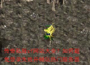 传奇私服sf网站大全?如何避免登录失败并畅玩热门服务器 传奇私服sf网站大全?如何避免登录失败并畅玩热门服务器