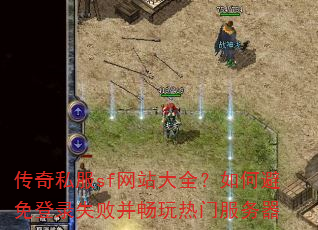 传奇私服sf网站大全?如何避免登录失败并畅玩热门服务器 传奇私服sf网站大全?如何避免登录失败并畅玩热门服务器