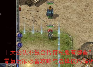 十大公认不氪金传奇私服有哪些?零氪玩家必备攻略与选择技巧解析 十大公认不氪金传奇私服有哪些?零氪玩家必备攻略与选择技巧解析