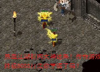 热血江湖群内大神速来!传奇游戏终极BOSS打法你掌握了吗? 热血江湖群内大神速来!传奇游戏终极BOSS打法你掌握了吗?