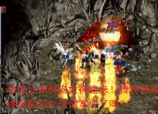 热血江湖群内大神速来!传奇游戏终极BOSS打法你掌握了吗? 热血江湖群内大神速来!传奇游戏终极BOSS打法你掌握了吗?