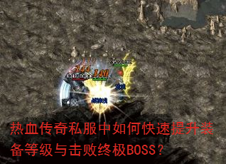 热血传奇私服中如何快速提升装备等级与击败终极BOSS? 热血传奇私服中如何快速提升装备等级与击败终极BOSS?