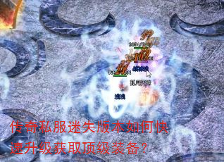 传奇私服迷失版本如何快速升级获取顶级装备? 传奇私服迷失版本如何快速升级获取顶级装备?