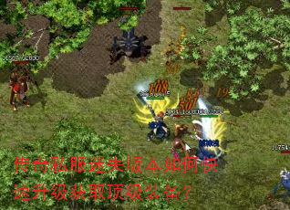 传奇私服迷失版本如何快速升级获取顶级装备? 传奇私服迷失版本如何快速升级获取顶级装备?