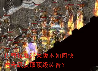 传奇私服迷失版本如何快速升级获取顶级装备? 传奇私服迷失版本如何快速升级获取顶级装备?