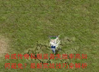 合成传奇私服装备失败率高如何避免?最新实战技巧全解析 合成传奇私服装备失败率高如何避免?最新实战技巧全解析