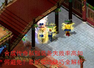 合成传奇私服装备失败率高如何避免?最新实战技巧全解析 合成传奇私服装备失败率高如何避免?最新实战技巧全解析