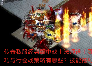 传奇私服经典版中战士法师道士哪个职业更适合新手?如何快速提升等级获取装备?PK技巧与行会战策略有哪些?技能搭配与副本挑战如何突破?装备强化与金币赚取秘诀是什么? 传奇私服经典版中战士法师道士哪个职业更适合新手?如何快速提升等级获取装备?PK技巧与行会战策略有哪些?技能搭配与副本挑战如何突破?装备强化与金币赚取秘诀是什么?