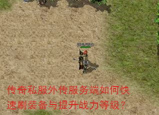 传奇私服外传服务端如何快速刷装备与提升战力等级? 传奇私服外传服务端如何快速刷装备与提升战力等级?