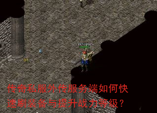 传奇私服外传服务端如何快速刷装备与提升战力等级? 传奇私服外传服务端如何快速刷装备与提升战力等级?