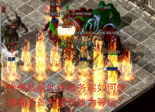 传奇私服外传服务端如何快速刷装备与提升战力等级? 传奇私服外传服务端如何快速刷装备与提升战力等级?