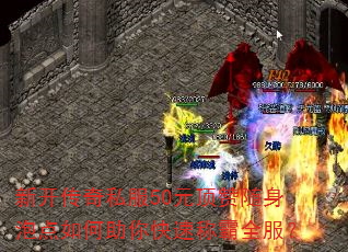 新开传奇私服50元顶赞随身泡点如何助你快速称霸全服? 新开传奇私服50元顶赞随身泡点如何助你快速称霸全服?