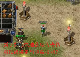 新手如何快速获取传奇私服顶级装备与隐藏技能? 新手如何快速获取传奇私服顶级装备与隐藏技能?