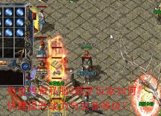 热血传奇私服2新手玩家如何快速提升战力与装备等级? 热血传奇私服2新手玩家如何快速提升战力与装备等级?