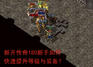新开传奇180新手如何快速提升等级与装备? 新开传奇180新手如何快速提升等级与装备?