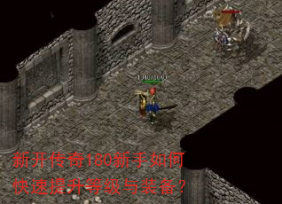 新开传奇180新手如何快速提升等级与装备? 新开传奇180新手如何快速提升等级与装备?