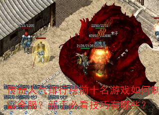 传奇人气排行榜前十名游戏如何制霸全服?新手必看技巧有哪些? 传奇人气排行榜前十名游戏如何制霸全服?新手必看技巧有哪些?