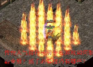 传奇人气排行榜前十名游戏如何制霸全服?新手必看技巧有哪些? 传奇人气排行榜前十名游戏如何制霸全服?新手必看技巧有哪些?