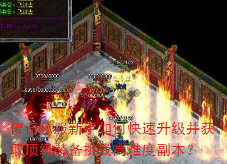 传奇私服新手如何快速升级并获取顶级装备挑战高难度副本? 传奇私服新手如何快速升级并获取顶级装备挑战高难度副本?