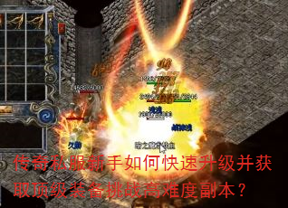 传奇私服新手如何快速升级并获取顶级装备挑战高难度副本? 传奇私服新手如何快速升级并获取顶级装备挑战高难度副本?