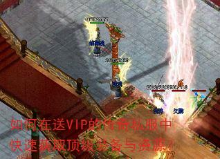 如何在送VIP的传奇私服中快速获取顶级装备与资源? 如何在送VIP的传奇私服中快速获取顶级装备与资源?