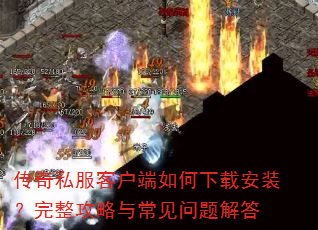 传奇私服客户端如何下载安装?完整攻略与常见问题解答 传奇私服客户端如何下载安装?完整攻略与常见问题解答